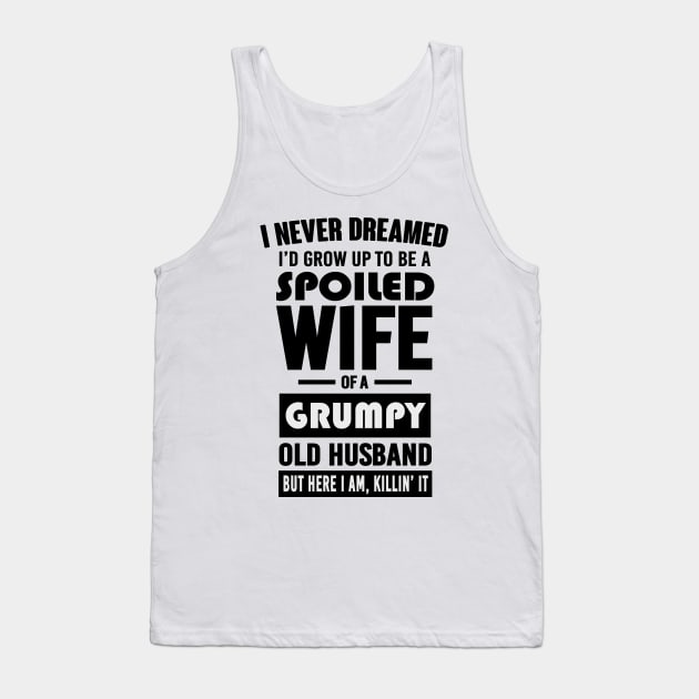 I NEVER DREAMED I'D GROW UP TO BE A SPOILED WIFE OF A GRUMPY OLD HUSBAND BUT HERE I AM KILLIN' IT Tank Top by bluesea33